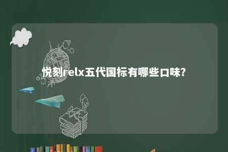 悦刻relx五代国标有哪些口味？ 